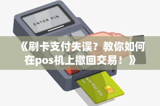 《刷卡支付失误？教你如何在pos机上撤回交易！》