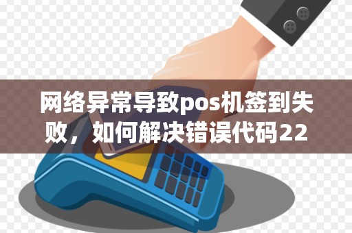 网络异常导致pos机签到失败，如何解决错误代码225的问题？
