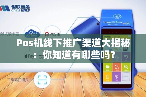 Pos机线下推广渠道大揭秘：你知道有哪些吗？
