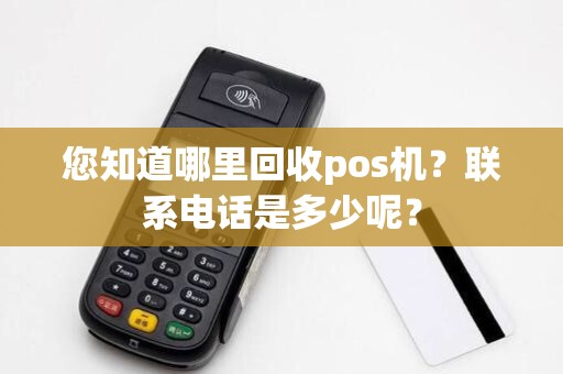 您知道哪里回收pos机？联系电话是多少呢？