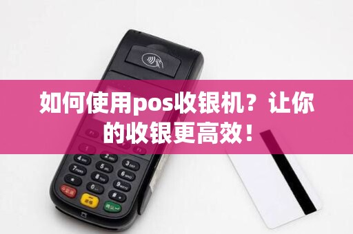如何使用pos收银机？让你的收银更高效！
