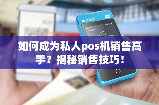 如何成为私人pos机销售高手？揭秘销售技巧！
