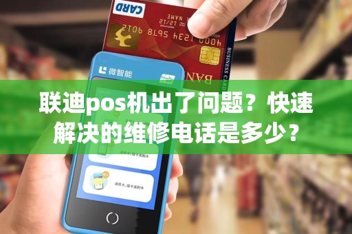 联迪pos机出了问题？快速解决的维修电话是多少？