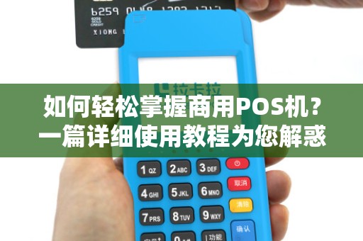 如何轻松掌握商用POS机？一篇详细使用教程为您解惑！