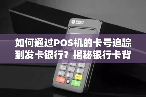 如何通过POS机的卡号追踪到发卡银行？揭秘银行卡背后的秘密！