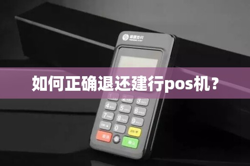 如何正确退还建行pos机？