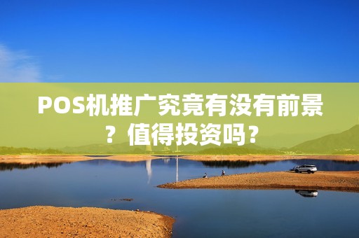 POS机推广究竟有没有前景？值得投资吗？