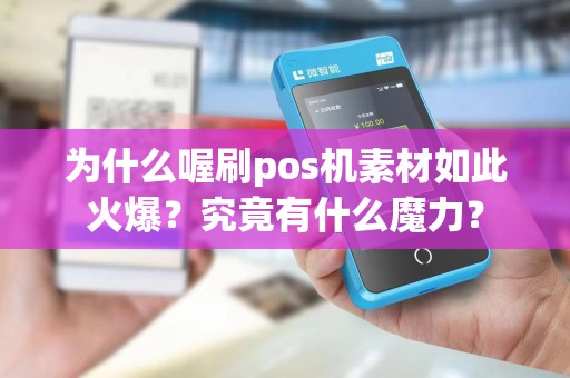 为什么喔刷pos机素材如此火爆？究竟有什么魔力？