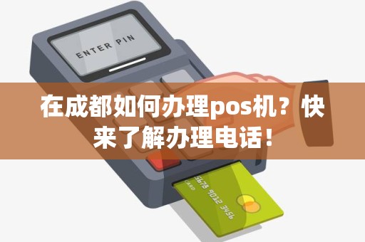 在成都如何办理pos机？快来了解办理电话！