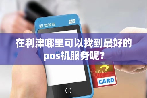 在利津哪里可以找到最好的pos机服务呢？
