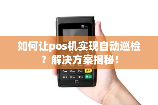 如何让pos机实现自动巡检？解决方案揭秘！