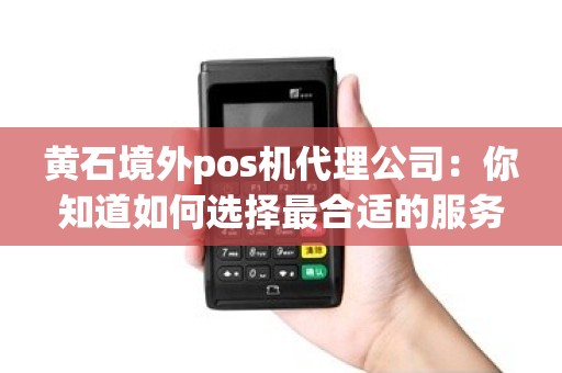 黄石境外pos机代理公司：你知道如何选择最合适的服务商吗？
