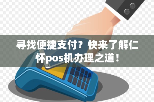 寻找便捷支付？快来了解仁怀pos机办理之道！