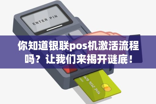 你知道银联pos机激活流程吗？让我们来揭开谜底！