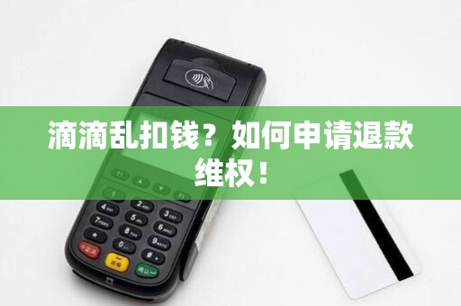 滴滴乱扣钱？如何申请退款维权！