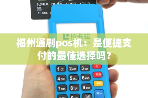 福州通刷pos机：是便捷支付的最佳选择吗？