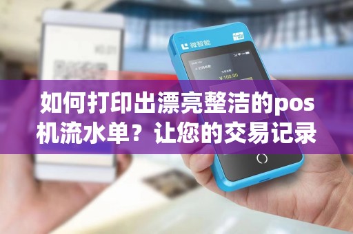 如何打印出漂亮整洁的pos机流水单？让您的交易记录更清晰有序！