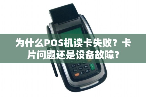为什么POS机读卡失败？卡片问题还是设备故障？