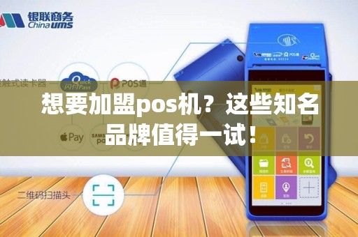 想要加盟pos机？这些知名品牌值得一试！