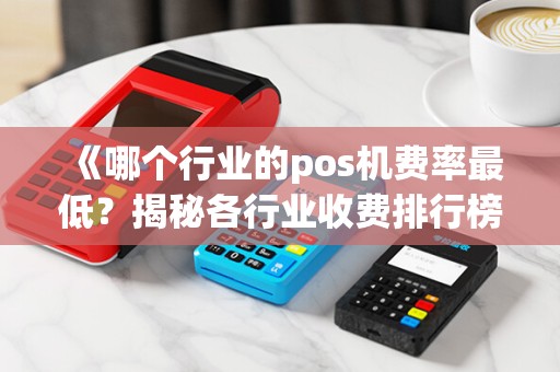 《哪个行业的pos机费率最低？揭秘各行业收费排行榜！》