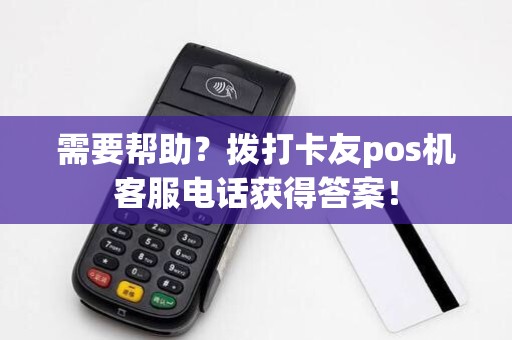 需要帮助？拨打卡友pos机客服电话获得答案！