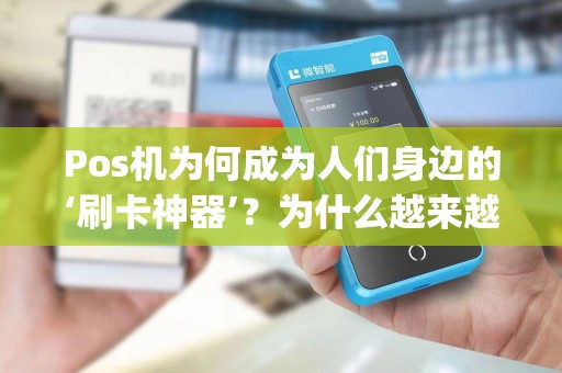 Pos机为何成为人们身边的‘刷卡神器’？为什么越来越多人选择用pos机帮助他人刷卡？