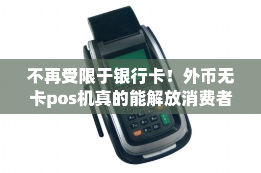 不再受限于银行卡！外币无卡pos机真的能解放消费者吗？