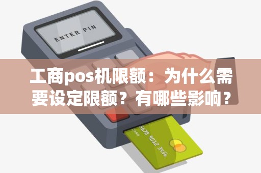 工商pos机限额：为什么需要设定限额？有哪些影响？