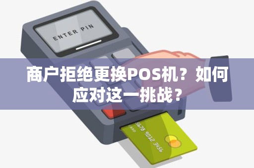 商户拒绝更换POS机？如何应对这一挑战？