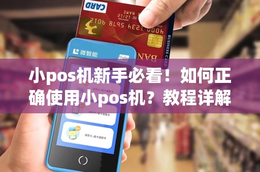 小pos机新手必看！如何正确使用小pos机？教程详解！