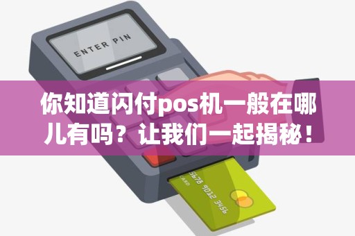 你知道闪付pos机一般在哪儿有吗？让我们一起揭秘！