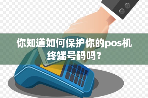 你知道如何保护你的pos机终端号码吗？