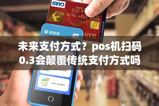 未来支付方式？pos机扫码0.3会颠覆传统支付方式吗？