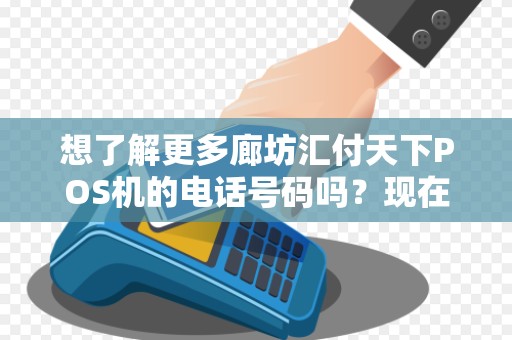 想了解更多廊坊汇付天下POS机的电话号码吗？现在就来了解吧！