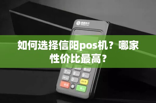 如何选择信阳pos机？哪家性价比最高？