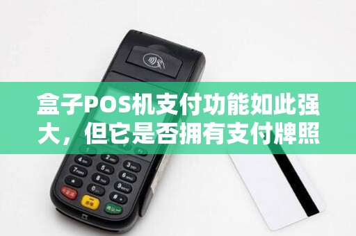 盒子POS机支付功能如此强大，但它是否拥有支付牌照呢？