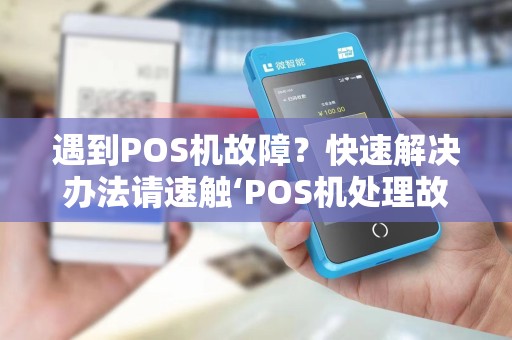 遇到POS机故障？快速解决办法请速触‘POS机处理故障热线’！