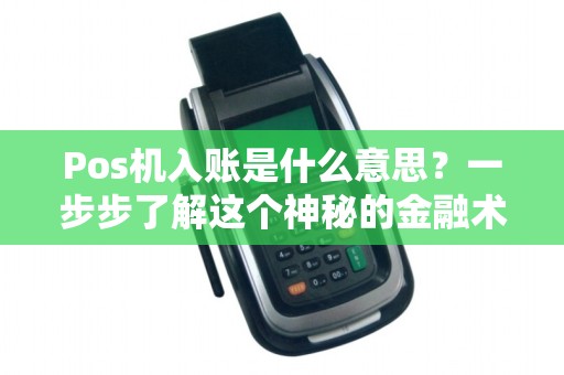 Pos机入账是什么意思？一步步了解这个神秘的金融术语！