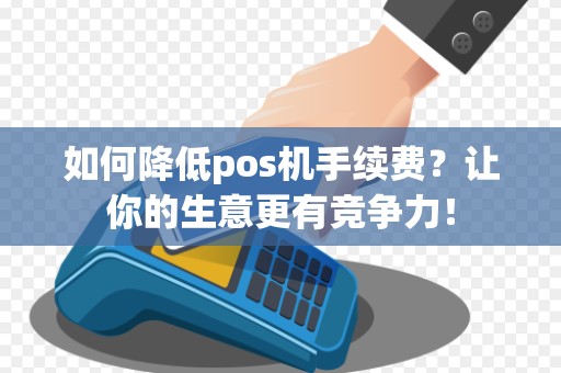 如何降低pos机手续费？让你的生意更有竞争力！