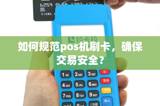 如何规范pos机刷卡，确保交易安全？