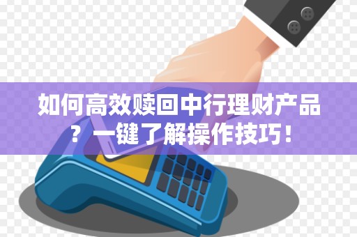 如何高效赎回中行理财产品？一键了解操作技巧！