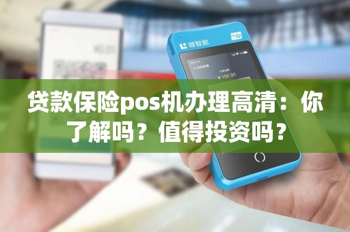 贷款保险pos机办理高清：你了解吗？值得投资吗？