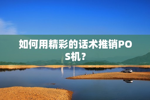 如何用精彩的话术推销POS机？