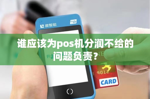 谁应该为pos机分润不给的问题负责？