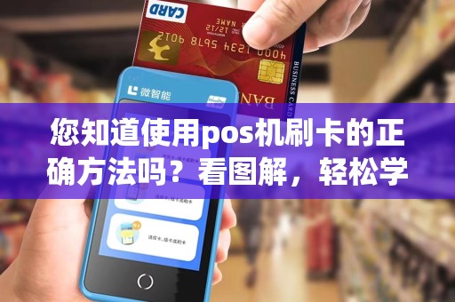 您知道使用pos机刷卡的正确方法吗？看图解，轻松学会！