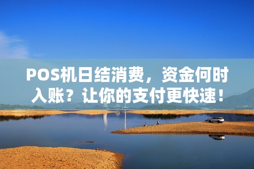 POS机日结消费，资金何时入账？让你的支付更快速！