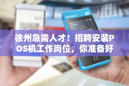 徐州急需人才！招聘安装POS机工作岗位，你准备好了吗？