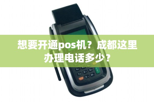 想要开通pos机？成都这里办理电话多少？