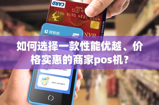如何选择一款性能优越、价格实惠的商家pos机？