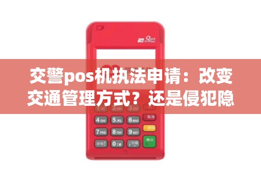 交警pos机执法申请：改变交通管理方式？还是侵犯隐私？